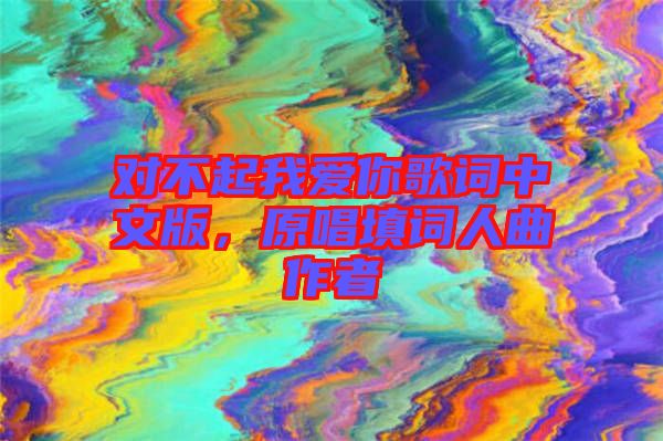 對不起我愛你歌詞中文版，原唱填詞人曲作者