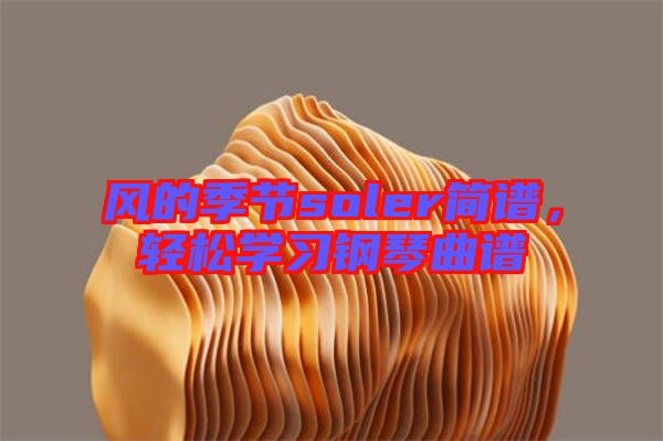 風(fēng)的季節(jié)soler簡(jiǎn)譜，輕松學(xué)習(xí)鋼琴曲譜