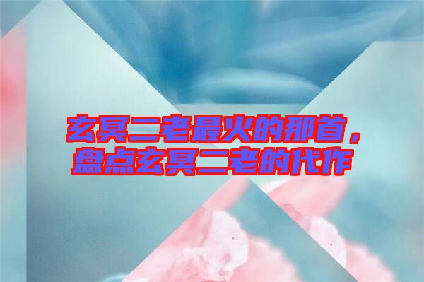 玄冥二老最火的那首，盤點(diǎn)玄冥二老的代作