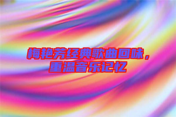 梅艷芳經(jīng)典歌曲回味，重溫音樂記憶