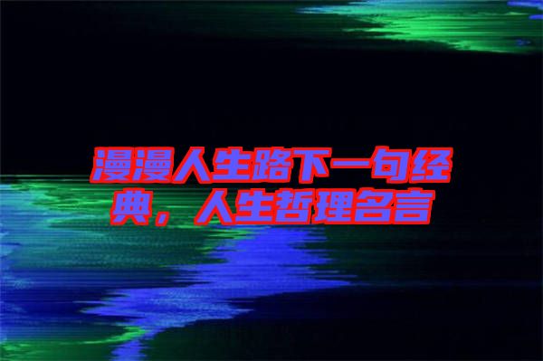 漫漫人生路下一句經(jīng)典，人生哲理名言