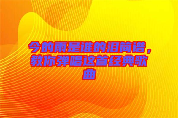 今的雨是誰的淚簡譜，教你彈唱這首經(jīng)典歌曲