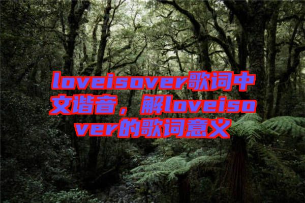 loveisover歌詞中文諧音，解loveisover的歌詞意義