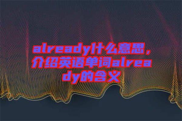 already什么意思，介紹英語單詞already的含義