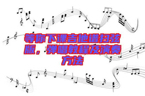 等你下課吉他譜掃弦版，彈唱教程及演奏方法