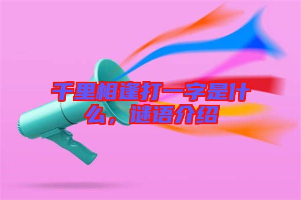千里相逢打一字是什么，謎語介紹