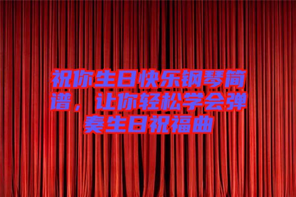 祝你生日快樂鋼琴簡(jiǎn)譜，讓你輕松學(xué)會(huì)彈奏生日祝福曲