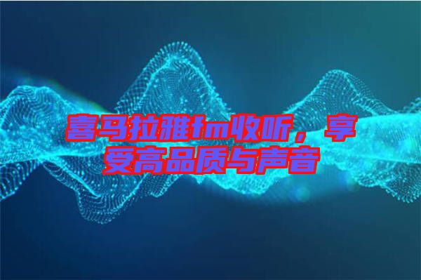 喜馬拉雅fm收聽，享受高品質(zhì)與聲音