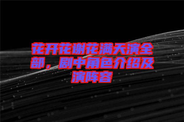 花開花謝花滿天演全部，劇中角色介紹及演陣容