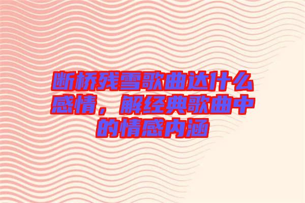 斷橋殘雪歌曲達(dá)什么感情，解經(jīng)典歌曲中的情感內(nèi)涵