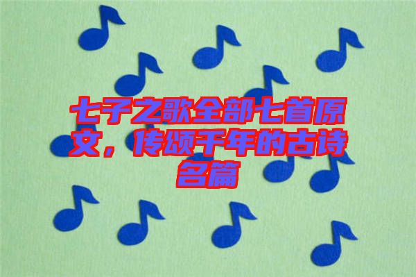 七子之歌全部七首原文，傳頌千年的古詩名篇