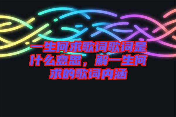 一生何求歌詞歌詞是什么意思，解一生何求的歌詞內(nèi)涵