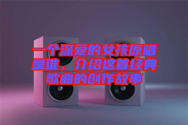 一個(gè)深愛的女孩原唱是誰，介紹這首經(jīng)典歌曲的創(chuàng)作故事