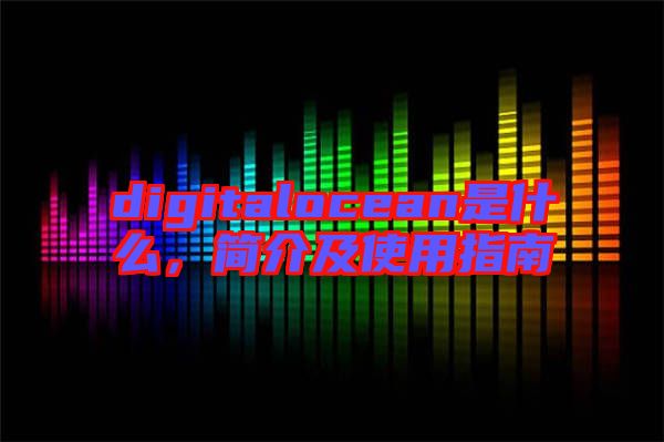 digitalocean是什么，簡介及使用指南