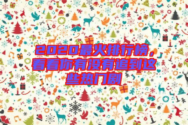 2020最火排行榜，看看你有沒有追到這些熱門劇