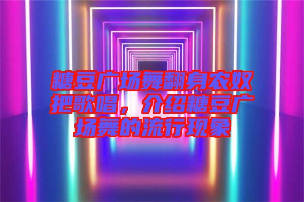 糖豆廣場舞翻身農(nóng)奴把歌唱，介紹糖豆廣場舞的流行現(xiàn)象