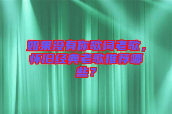 如果沒有你歌詞老歌，懷舊經(jīng)典老歌推薦哪些？