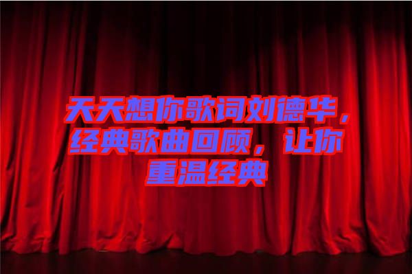 天天想你歌詞劉德華，經(jīng)典歌曲回顧，讓你重溫經(jīng)典