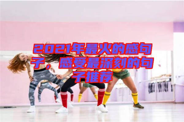 2021年最火的感句子，感受最深刻的句子推薦