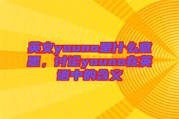 英文youno是什么意思，討論youno在英語(yǔ)中的含義