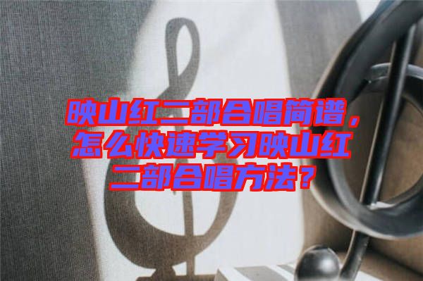 映山紅二部合唱簡譜，怎么快速學習映山紅二部合唱方法？