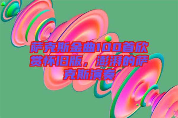 薩克斯金曲100首欣賞懷舊版，澎湃的薩克斯演奏