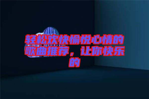 輕松歡快愉悅心情的歌曲推薦，讓你快樂的