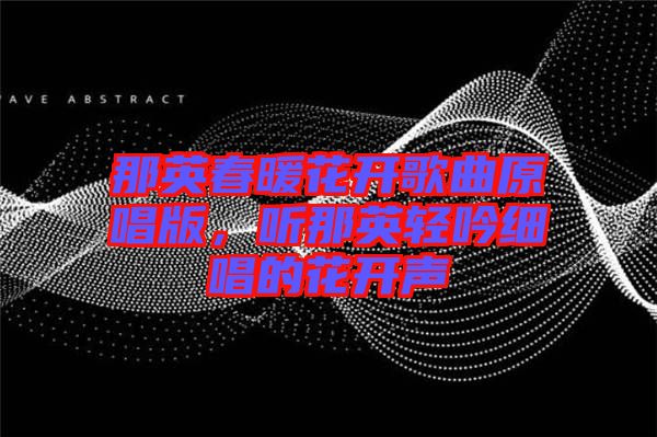 那英春暖花開歌曲原唱版，聽那英輕吟細(xì)唱的花開聲