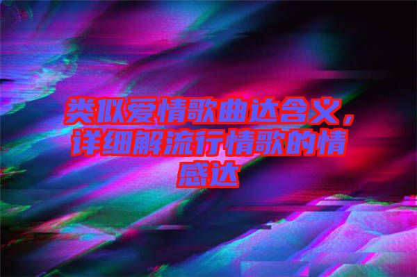 類似愛(ài)情歌曲達(dá)含義，詳細(xì)解流行情歌的情感達(dá)