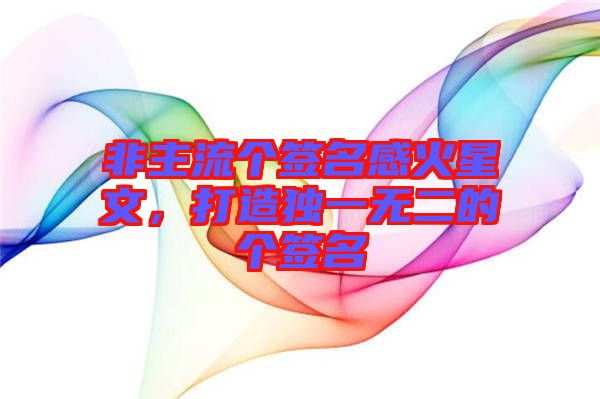 非主流個(gè)簽名感火星文，打造獨(dú)一無(wú)二的個(gè)簽名