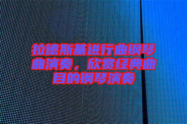 拉德斯基進(jìn)行曲鋼琴曲演奏，欣賞經(jīng)典曲目的鋼琴演奏