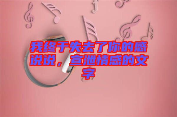 我終于失去了你的感說(shuō)說(shuō)，宣泄情感的文字