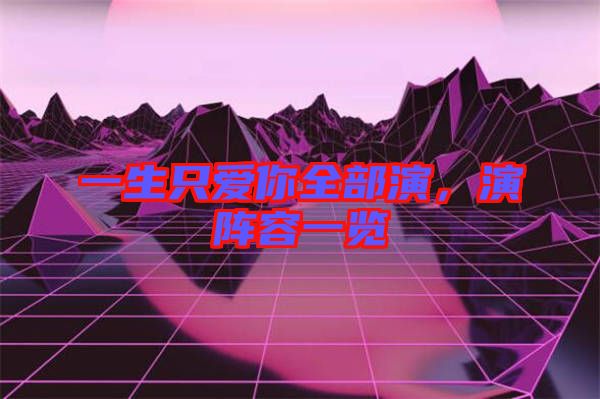 一生只愛你全部演，演陣容一覽