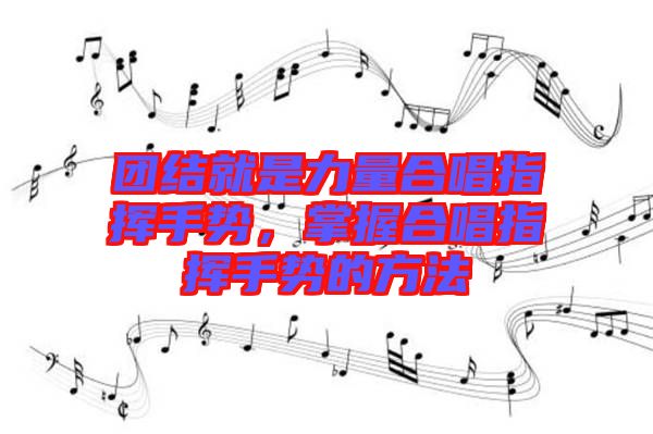 團(tuán)結(jié)就是力量合唱指揮手勢(shì)，掌握合唱指揮手勢(shì)的方法