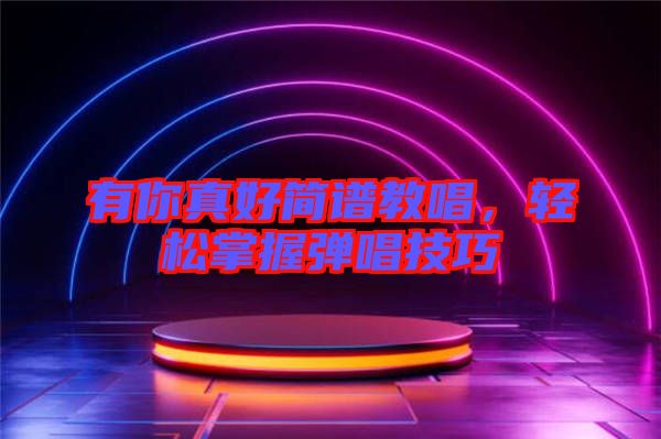 有你真好簡(jiǎn)譜教唱，輕松掌握彈唱技巧