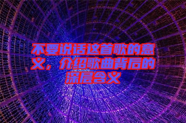 不要說(shuō)話(huà)這首歌的意義，介紹歌曲背后的深層含義