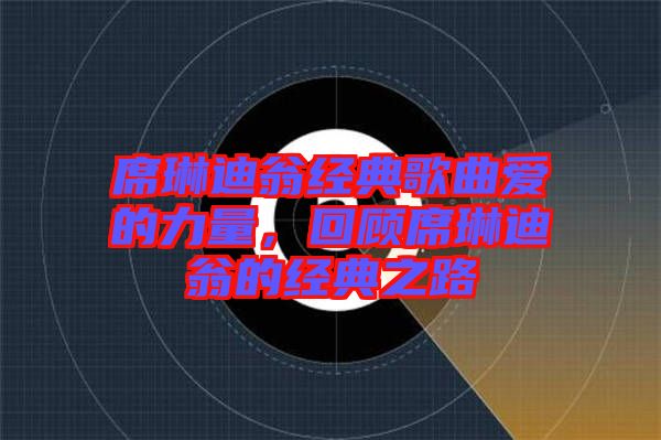 席琳迪翁經(jīng)典歌曲愛的力量，回顧席琳迪翁的經(jīng)典之路