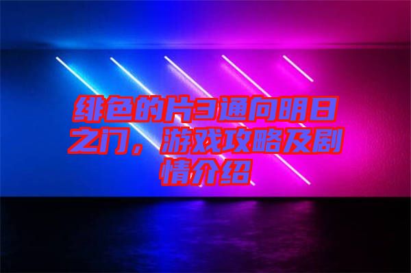 緋色的片3通向明日之門，游戲攻略及劇情介紹