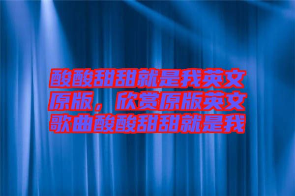 酸酸甜甜就是我英文原版，欣賞原版英文歌曲酸酸甜甜就是我