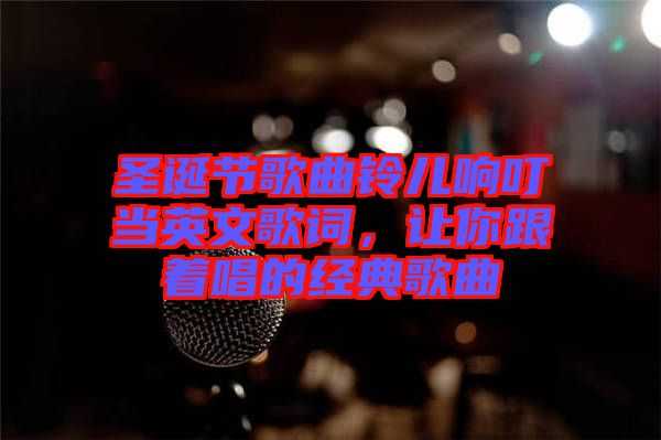 圣誕節(jié)歌曲鈴兒響叮當英文歌詞，讓你跟著唱的經(jīng)典歌曲