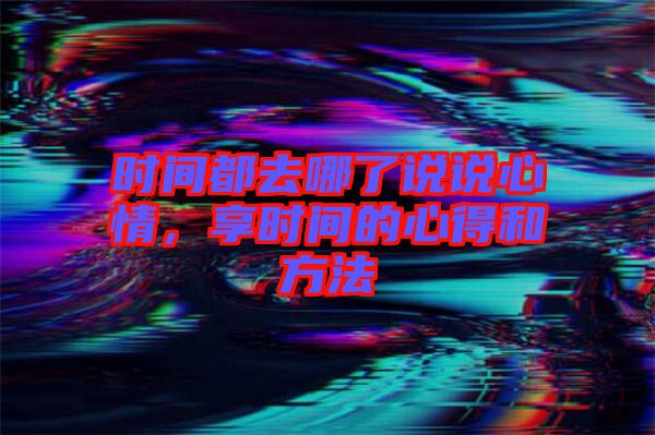 時(shí)間都去哪了說說心情，享時(shí)間的心得和方法