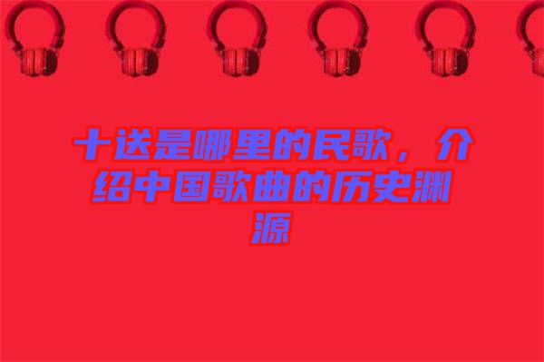 十送是哪里的民歌，介紹中國歌曲的歷史淵源