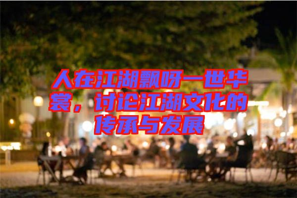 人在江湖飄呀一世華裳，討論江湖文化的傳承與發(fā)展