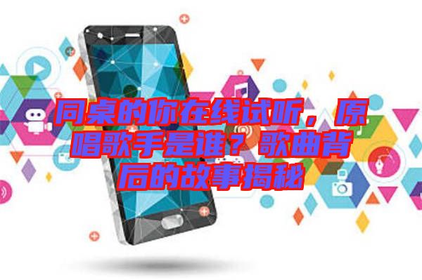同桌的你在線試聽，原唱歌手是誰？歌曲背后的故事揭秘