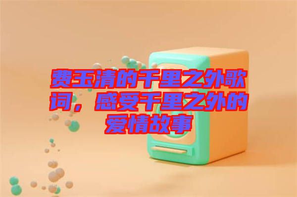費玉清的千里之外歌詞，感受千里之外的愛情故事