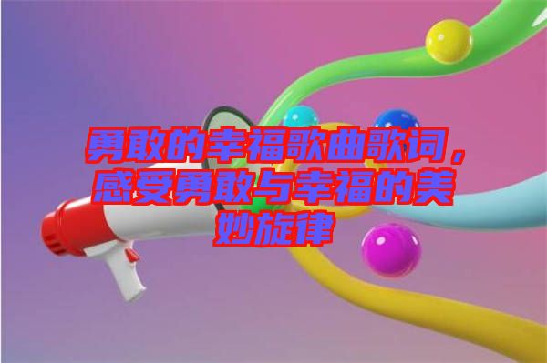 勇敢的幸福歌曲歌詞，感受勇敢與幸福的美妙旋律