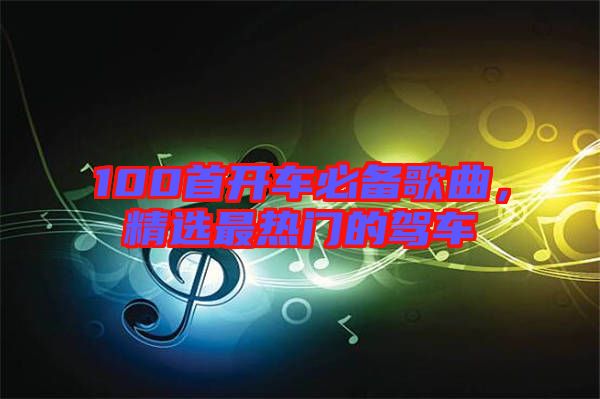 100首開車必備歌曲，精選最熱門的駕車