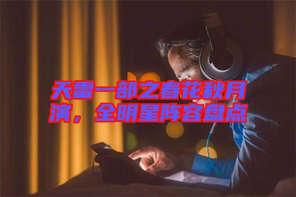 天雷一部之春花秋月演，全明星陣容盤點(diǎn)