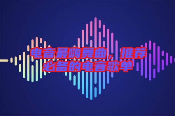 電音最嗨舞曲，推薦必備的電音歌單