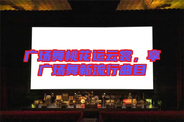 廣場(chǎng)舞桃花運(yùn)云裳，享廣場(chǎng)舞新流行曲目